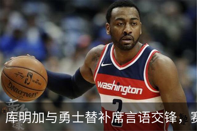 库明加与勇士替补席言语交锋，赛后回应：远超篮球