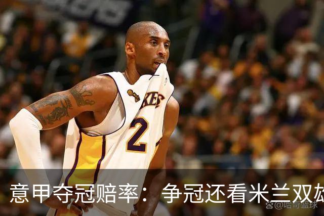 意甲夺冠赔率：争冠还看米兰双雄 国米1赔1.5领跑