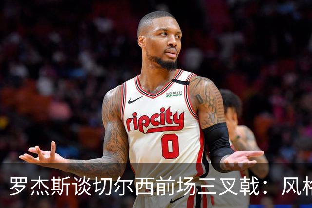 罗杰斯谈切尔西前场三叉戟:风格完全不同,给对手带来挑战也不同