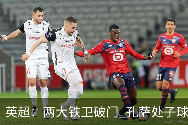 英超:两大铁卫破门 孔萨处子球 阿森纳2-0埃弗顿追平曼城