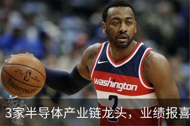 3家半导体产业链龙头，业绩报喜！
